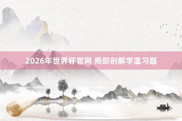 2026年世界杯官网 局部剖解学温习题