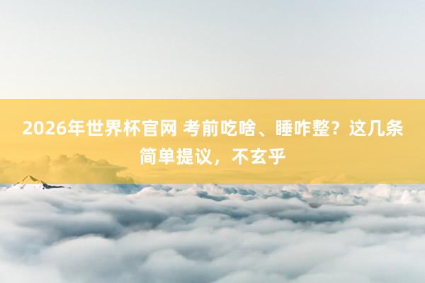 2026年世界杯官网 考前吃啥、睡咋整?这几条简单提议,不玄乎