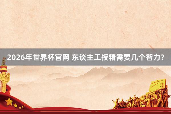 2026年世界杯官网 东谈主工授精需要几个智力？