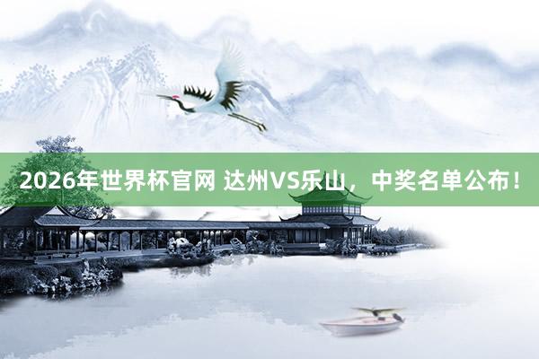 2026年世界杯官网 达州VS乐山,中奖名单公布!