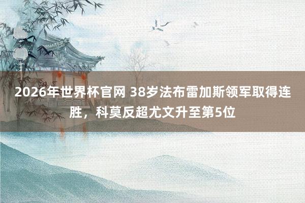 2026年世界杯官网 38岁法布雷加斯领军取得连胜,科莫反超尤文升至第5位