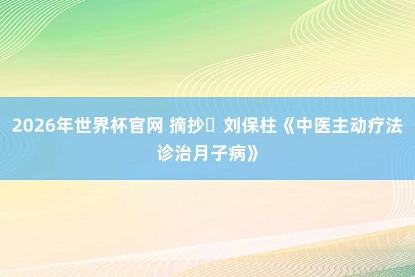 2026年世界杯官网 摘抄・刘保柱《中医主动疗法诊治月子病》