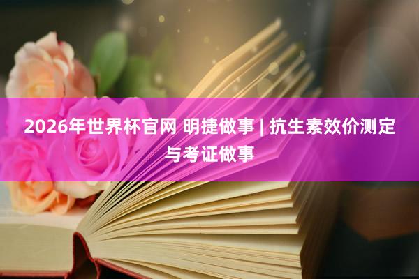 2026年世界杯官网 明捷做事 | 抗生素效价测定与考证做事