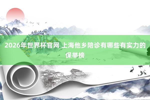 2026年世界杯官网 上海他乡陪诊有哪些有实力的保举榜