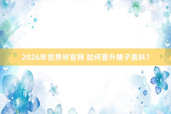 2026年世界杯官网 如何晋升精子质料?