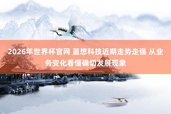 2026年世界杯官网 蓝想科技近期走势走强 从业务变化看懂确切发展现象