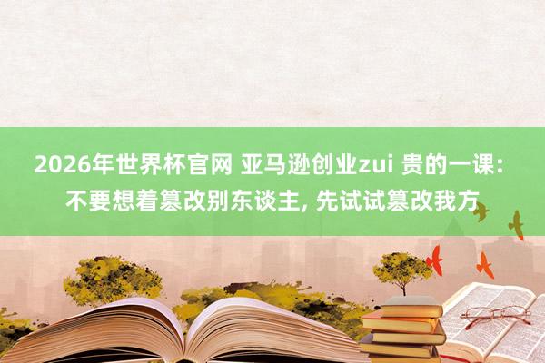 2026年世界杯官网 亚马逊创业zui 贵的一课: 不要想着篡改别东谈主, 先试试篡改我方