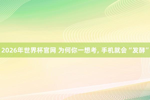 2026年世界杯官网 为何你一想考, 手机就会“发酵”