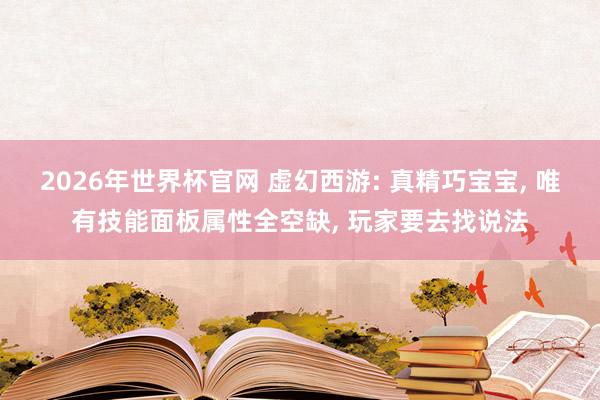 2026年世界杯官网 虚幻西游: 真精巧宝宝, 唯有技能面板属性全空缺, 玩家要去找说法