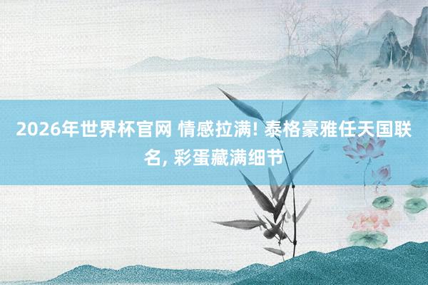 2026年世界杯官网 情感拉满! 泰格豪雅任天国联名, 彩蛋藏满细节