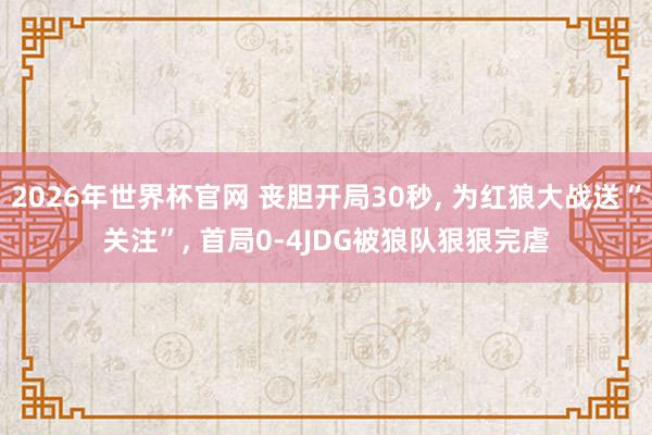 2026年世界杯官网 丧胆开局30秒, 为红狼大战送“关注”, 首局0-4JDG被狼队狠狠完虐