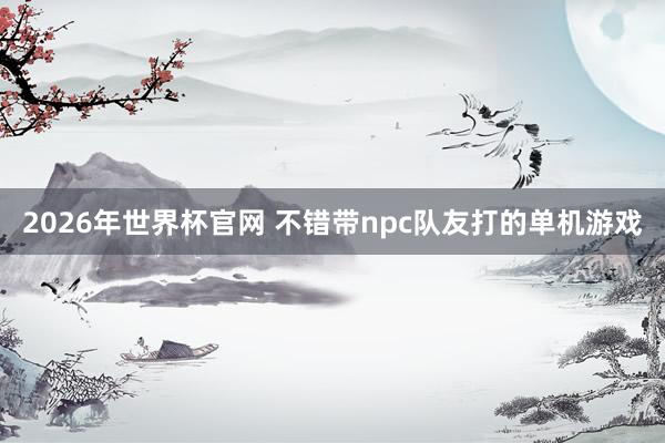 2026年世界杯官网 不错带npc队友打的单机游戏