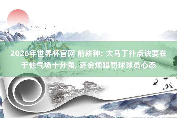 2026年世界杯官网 前耕种: 大马丁扑点诀要在于他气场十分强, 还会烦躁罚球球员心态