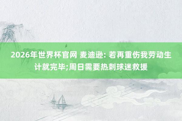 2026年世界杯官网 麦迪逊: 若再重伤我劳动生计就完毕;周日需要热刺球迷救援