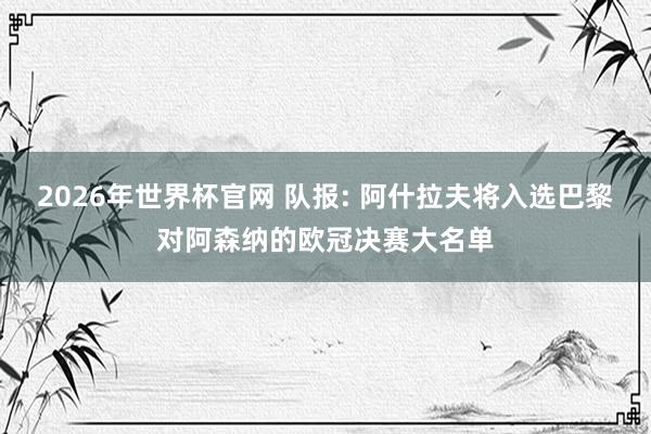 2026年世界杯官网 队报: 阿什拉夫将入选巴黎对阿森纳的欧冠决赛大名单