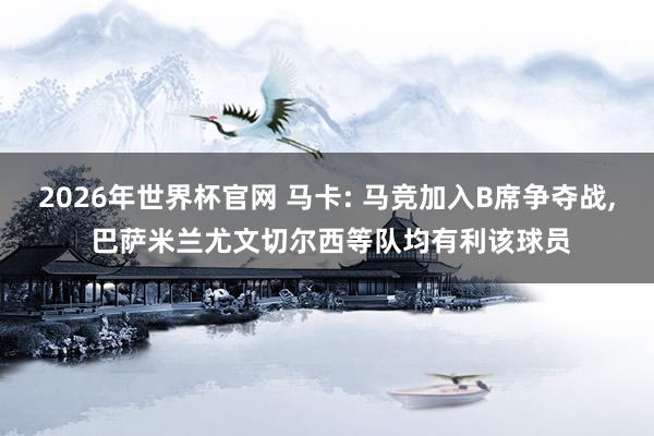 2026年世界杯官网 马卡: 马竞加入B席争夺战, 巴萨米兰尤文切尔西等队均有利该球员