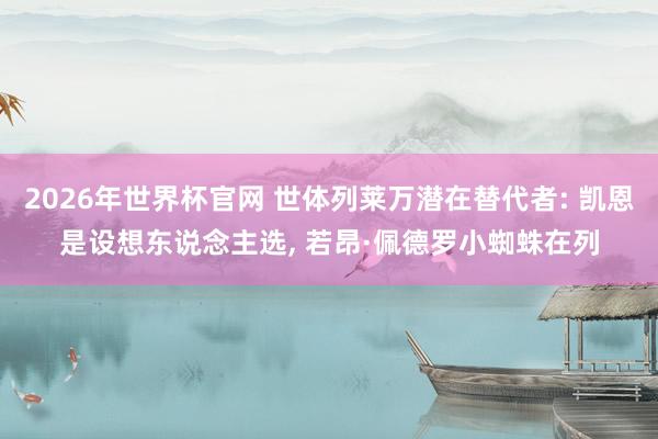 2026年世界杯官网 世体列莱万潜在替代者: 凯恩是设想东说念主选， 若昂·佩德罗小蜘蛛在列