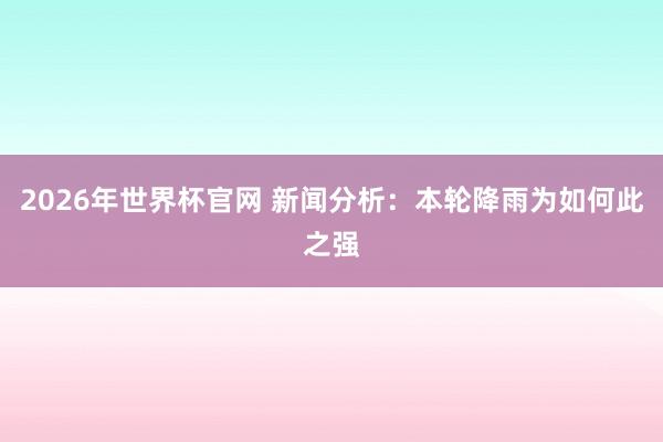 2026年世界杯官网 新闻分析:本轮降雨为如何此之强