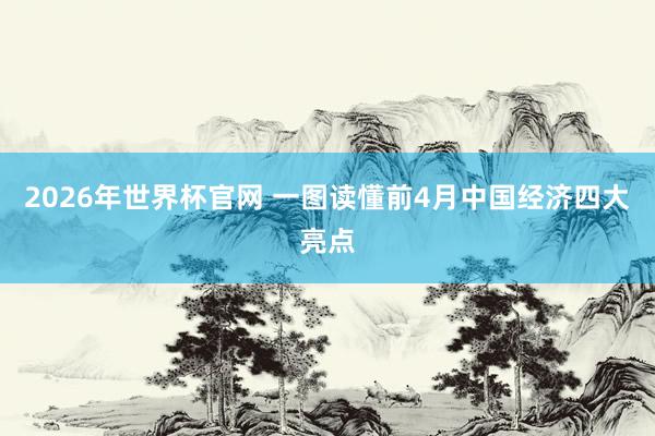 2026年世界杯官网 一图读懂前4月中国经济四大亮点