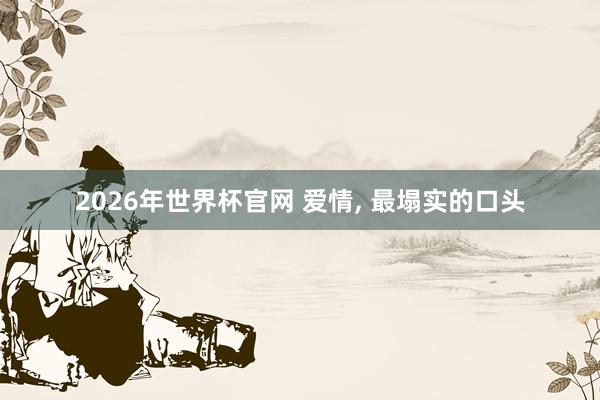 2026年世界杯官网 爱情, 最塌实的口头