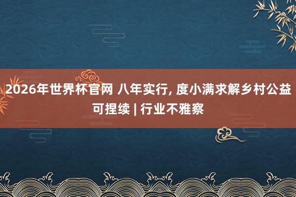 2026年世界杯官网 八年实行， 度小满求解乡村公益可捏续 | 行业不雅察