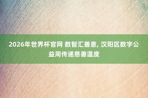 2026年世界杯官网 数智汇善意, 汉阳区数字公益周传递慈善温度