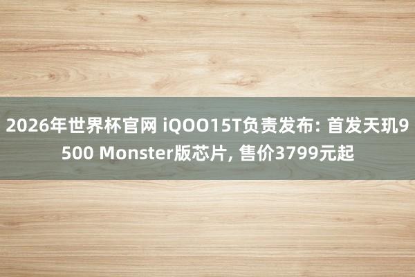2026年世界杯官网 iQOO15T负责发布: 首发天玑9500 Monster版芯片, 售价3799元起