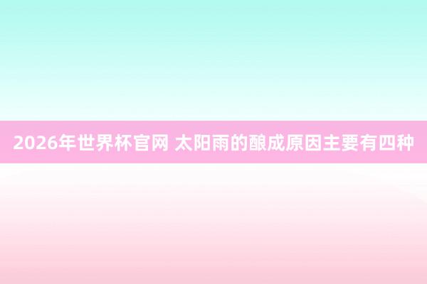 2026年世界杯官网 太阳雨的酿成原因主要有四种
