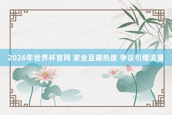 2026年世界杯官网 家业豆瓣热度 争议引爆流量