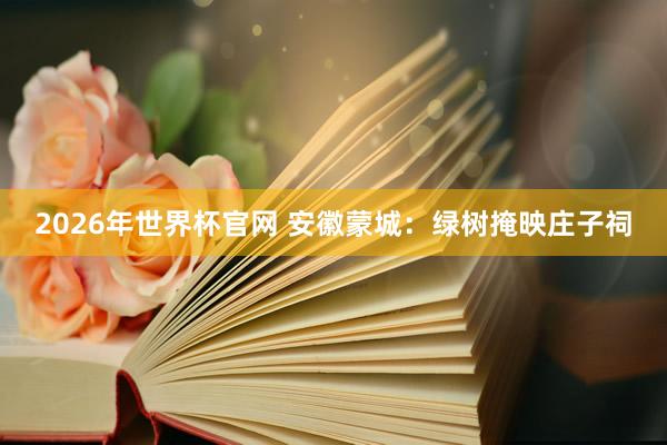 2026年世界杯官网 安徽蒙城:绿树掩映庄子祠