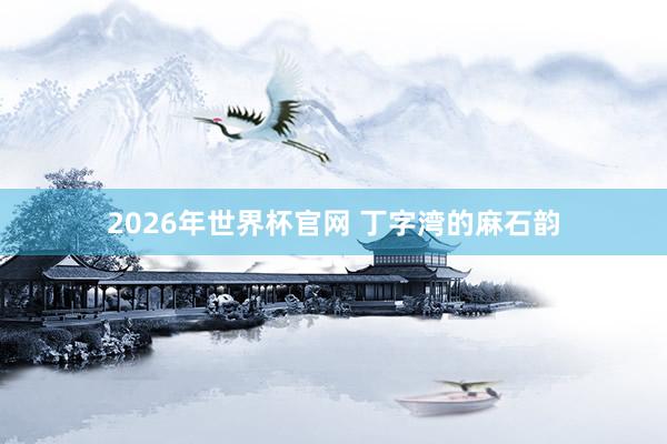2026年世界杯官网 丁字湾的麻石韵