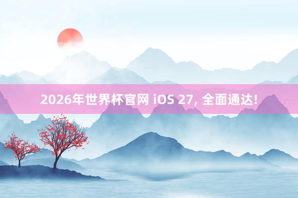 2026年世界杯官网 iOS 27, 全面通达!