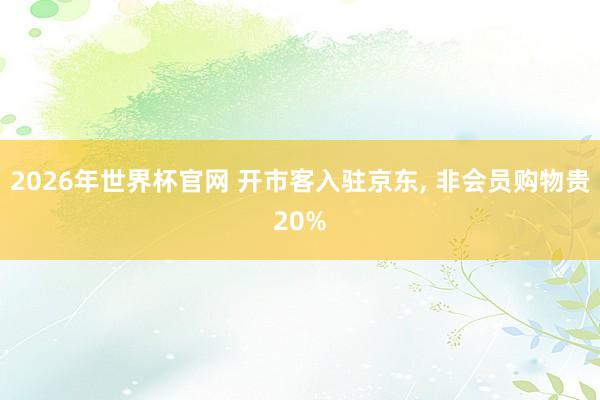 2026年世界杯官网 开市客入驻京东, 非会员购物贵20%