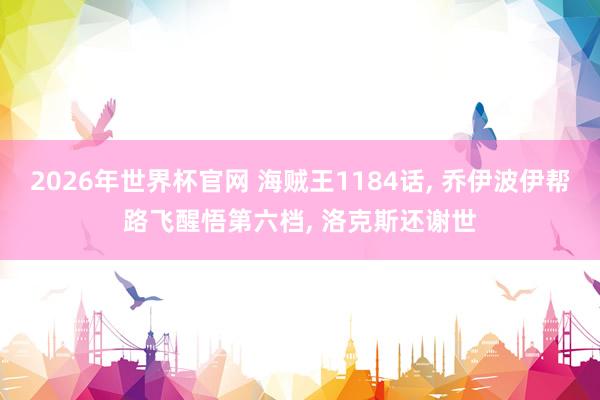 2026年世界杯官网 海贼王1184话, 乔伊波伊帮路飞醒悟第六档, 洛克斯还谢世