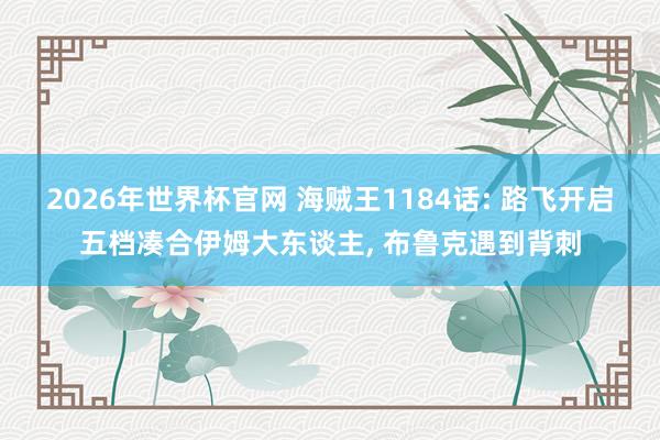 2026年世界杯官网 海贼王1184话: 路飞开启五档凑合伊姆大东谈主, 布鲁克遇到背刺