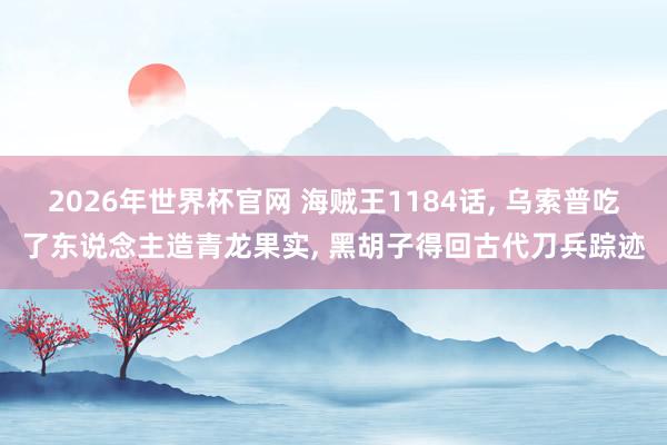 2026年世界杯官网 海贼王1184话, 乌索普吃了东说念主造青龙果实, 黑胡子得回古代刀兵踪迹