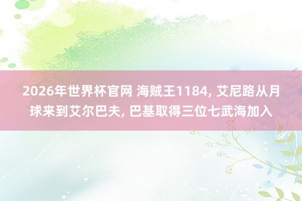 2026年世界杯官网 海贼王1184, 艾尼路从月球来到艾尔巴夫, 巴基取得三位七武海加入