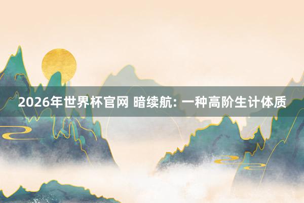 2026年世界杯官网 暗续航: 一种高阶生计体质