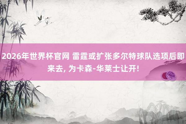 2026年世界杯官网 雷霆或扩张多尔特球队选项后即来去, 为卡森-华莱士让开!