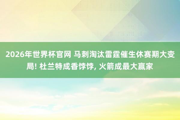 2026年世界杯官网 马刺淘汰雷霆催生休赛期大变局! 杜兰特成香饽饽, 火箭成最大赢家