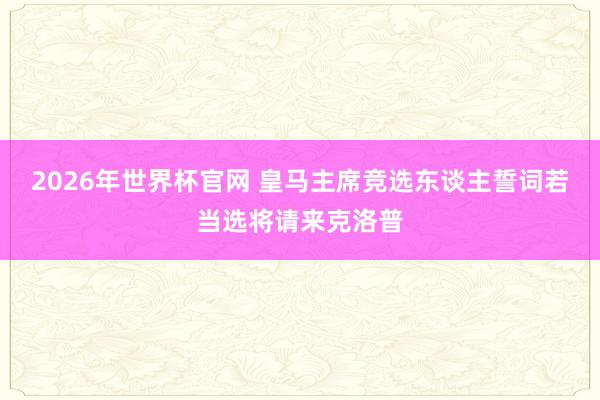 2026年世界杯官网 皇马主席竞选东谈主誓词若当选将请来克洛普