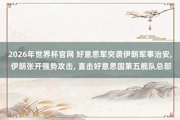 2026年世界杯官网 好意思军突袭伊朗军事治安, 伊朗张开强势攻击, 直击好意思国第五舰队总部