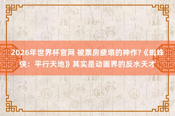 2026年世界杯官网 被票房疲塌的神作?《蜘蛛侠:平行天地》其实是动画界的反水天才