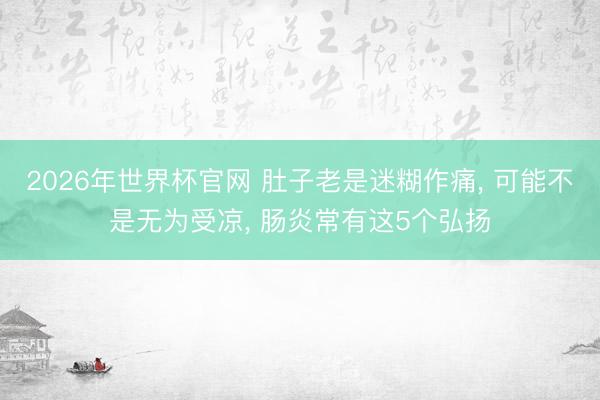 2026年世界杯官网 肚子老是迷糊作痛, 可能不是无为受凉, 肠炎常有这5个弘扬