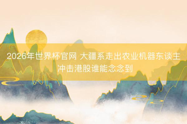 2026年世界杯官网 大疆系走出农业机器东谈主 冲击港股谁能念念到
