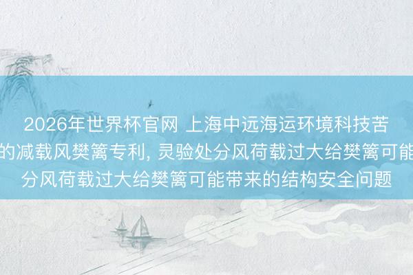 2026年世界杯官网 上海中远海运环境科技苦求具有直流发电功能的减载风樊篱专利, 灵验处分风荷载过大给樊篱可能带来的结构安全问题