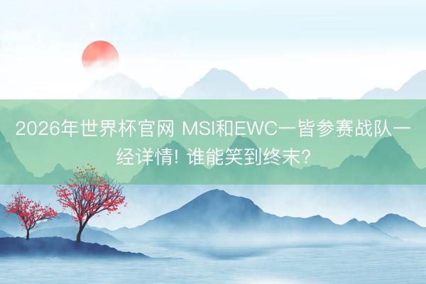2026年世界杯官网 MSI和EWC一皆参赛战队一经详情! 谁能笑到终末?