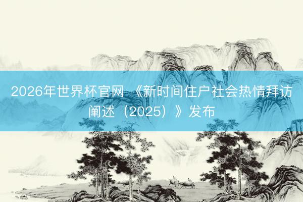 2026年世界杯官网 《新时间住户社会热情拜访阐述（2025）》发布
