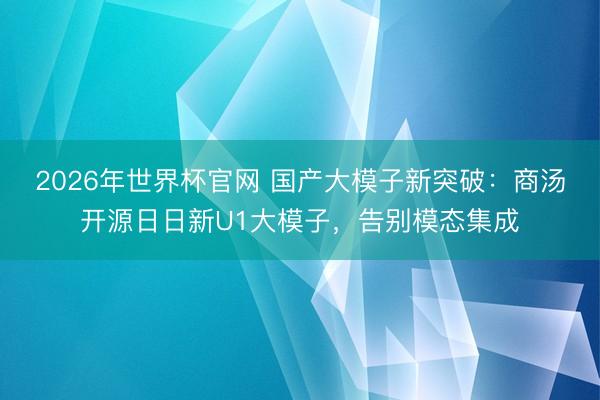 2026年世界杯官网 国产大模子新突破：商汤开源日日新U1大模子，告别模态集成